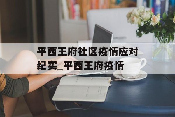 平西王府社区疫情应对纪实_平西王府疫情